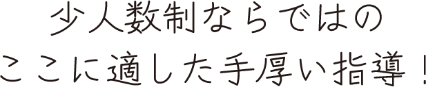 少人数制ならではのここに適した手厚い指導！