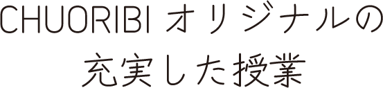 CHUORIBIオリジナルの充実した授業